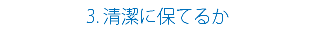 3. 清潔に保てるか