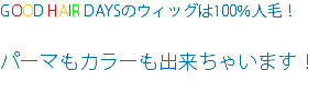 GOOD HAIR DAYSのウィッグは100％人毛！ パーマもカラーも出来ちゃいます！